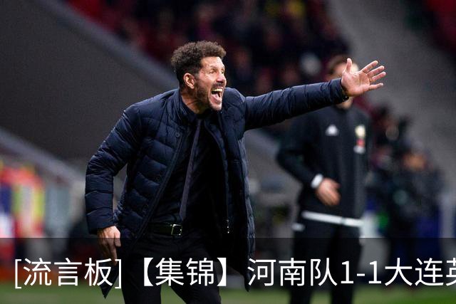 [流言板]【集锦】河南队1-1大连英博，古斯塔沃破门，杨铭锐扳平